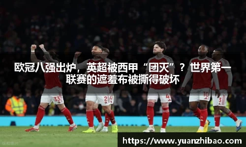 欧冠八强出炉，英超被西甲“团灭”？世界第一联赛的遮羞布被撕得破坏